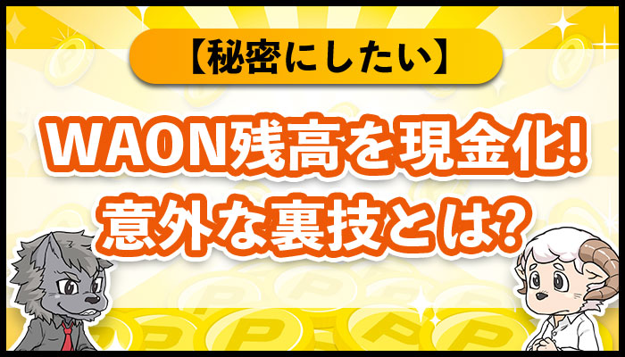 WAON残高を現金化意外な裏技とは？