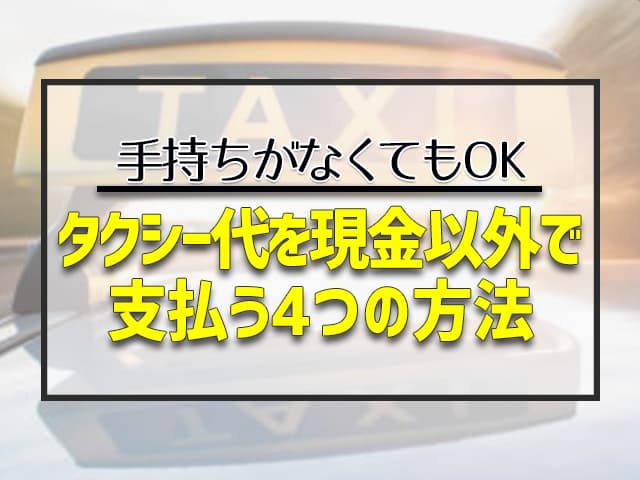 【手持ちがなくてもOK】タクシー代を現金以外で支払う4つの方法