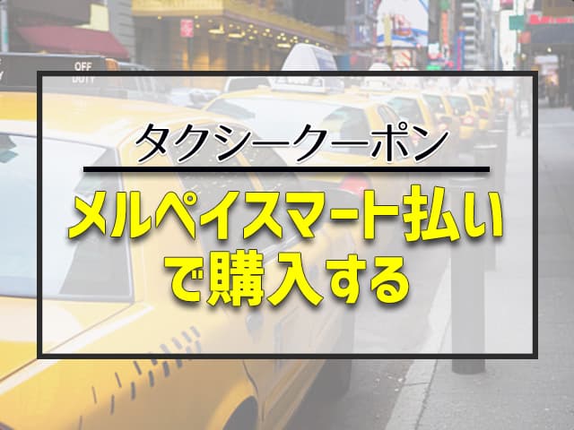 メルカリでタクシークーポンを「メルペイスマート払い」で購入する