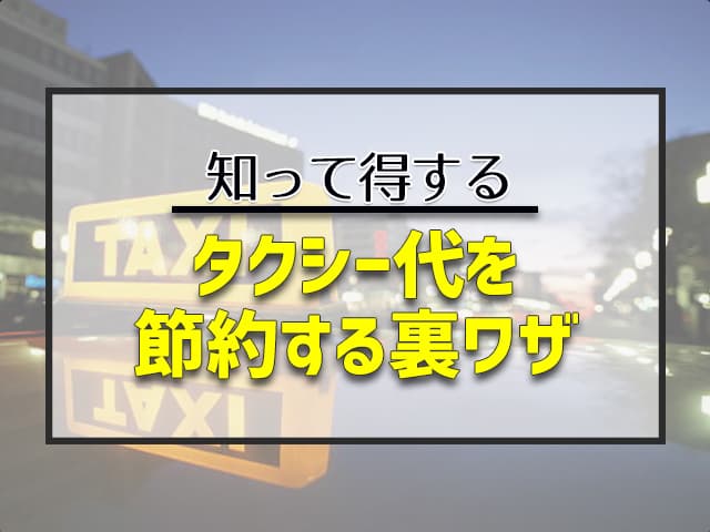 【知って得する】タクシー代を節約する裏ワザ！