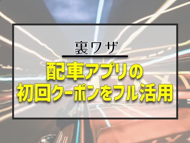 配車アプリの初回クーポンをフル活用する！