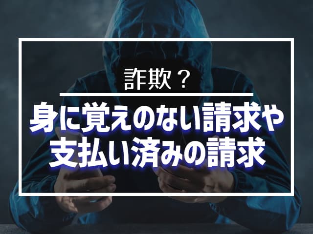 身に覚えのない請求や、支払い済みの請求が来ることはある!? 