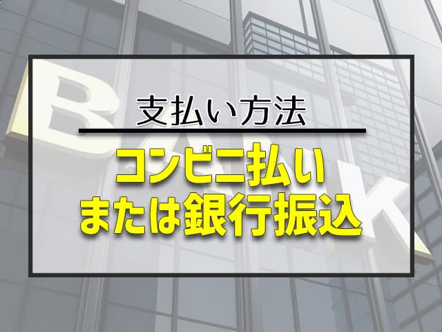 支払い方法：コンビニ払いまたは銀行振込 