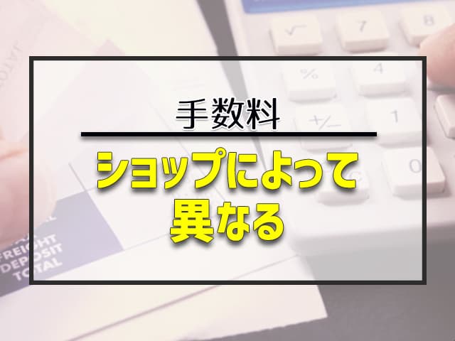 手数料：ショップによって異なる 