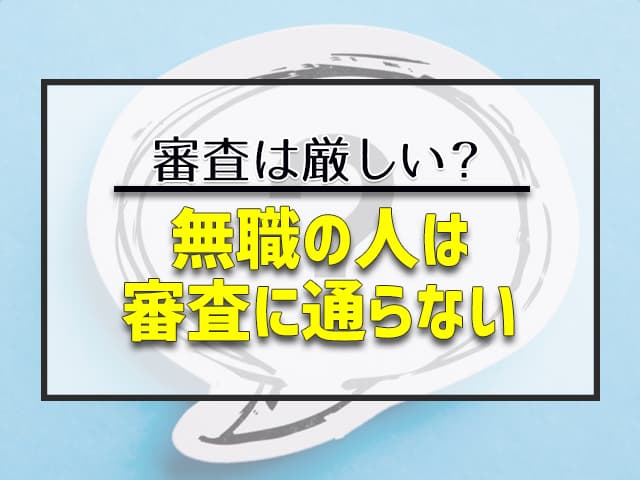 無職の人は審査に通らない… 