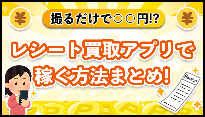 レシート買取アプリで稼ぐ方法まとめ