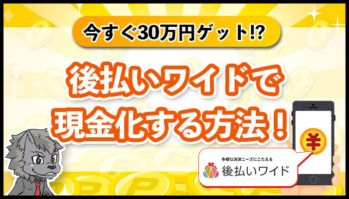 【[today_year]】後払いワイドを現金化する方法！即日で30万円は手に入る？