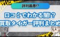 口コミでわかる闇！？買取タイガー評判まとめ