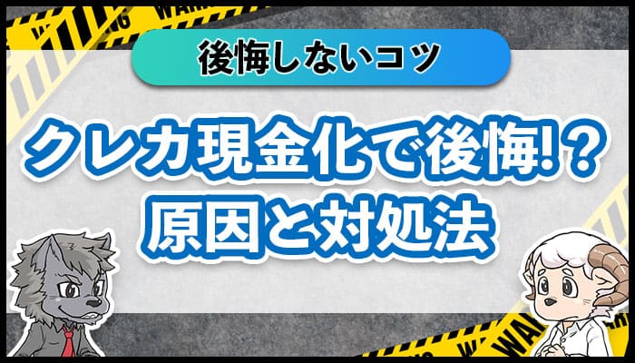 クレジットカード現金化で後悔する原因6選！後悔しないコツはある？