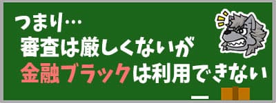 審査は厳しく無いが金融ブラック利用できない