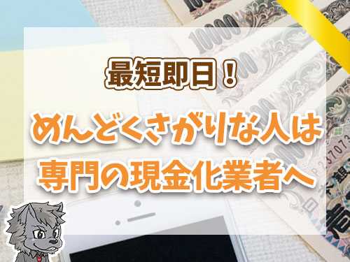 めんどくさがりな人は専門の現金化業者へ