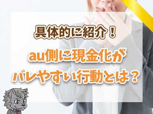 au側に現金化がばれやすい行動とは？