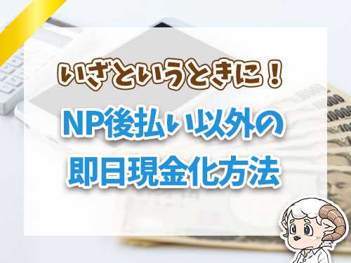 NP後払い以外の即日現金化方法