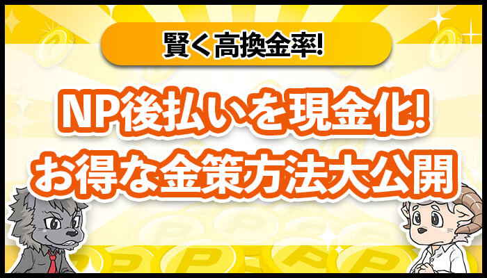 NP後払いを現金化！お得な金策方法大公開