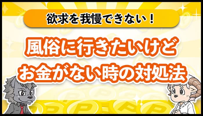 風俗行きたいけどお金がない。欲求を我慢できない時はどうする?