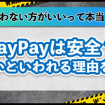 PayPayは使わない方がいいって本当？やばいと言われる理由を検証