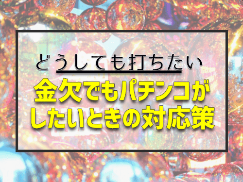 お金がないけどパチンコがしたいときの対応策