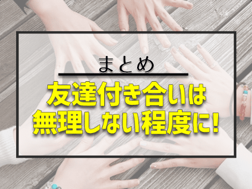 まとめ：友達付き合いは無理しない程度が一番