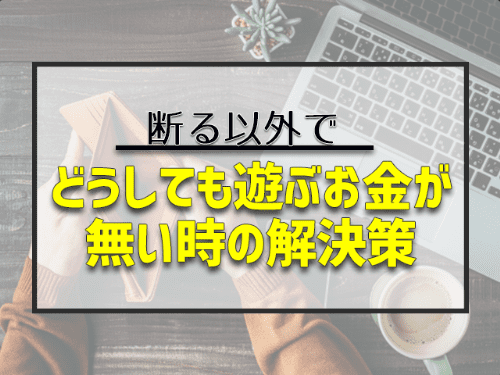 どうしても遊ぶお金が無い時の解決策4つ