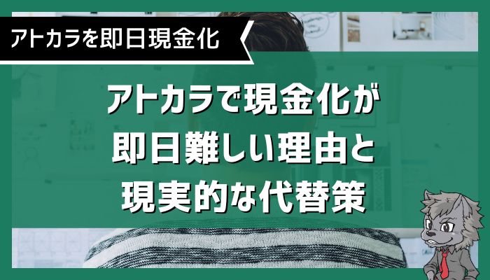 アトカラで現金化が即日難しい理由と現実的な代替策