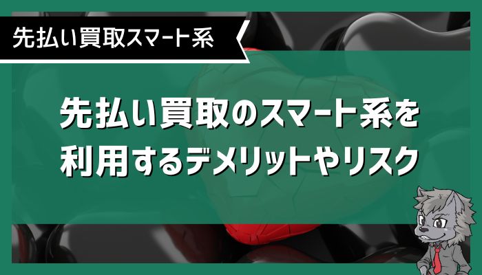 先払い買取のスマート系を利用するデメリットやリスク