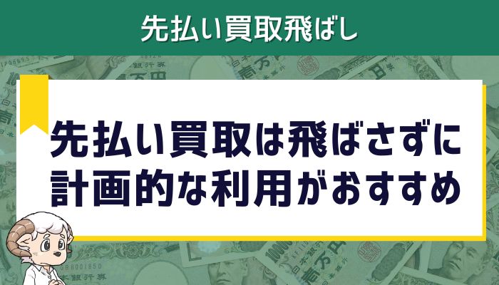 先払い買取は飛ばさずに計画的な利用がおすすめ