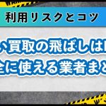先払い買取を飛ばすとヤバい？リスクや安全に使える業者・利用のコツ
