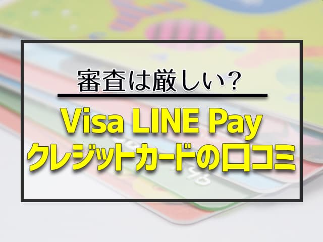 「Visa LINE Payクレジットカード」の審査は厳しい？口コミをリサーチ 