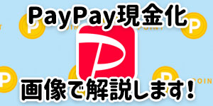 PayPay現金化方法を画像で解説